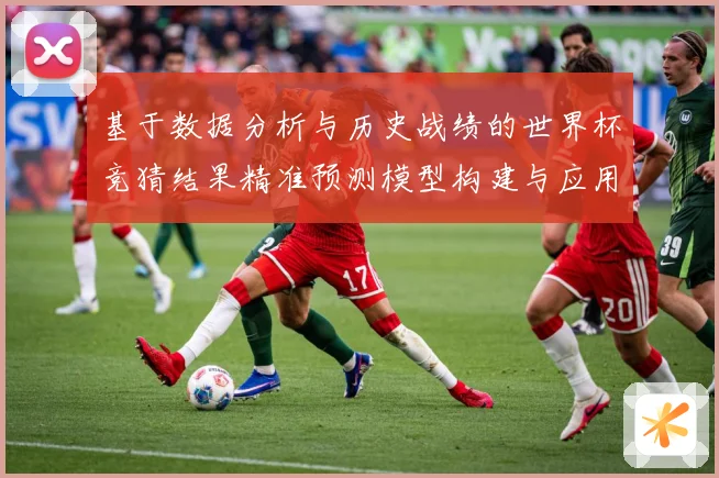 基于数据分析与历史战绩的世界杯竞猜结果精准预测模型构建与应用数据研判：最新赛事动态与深度分析