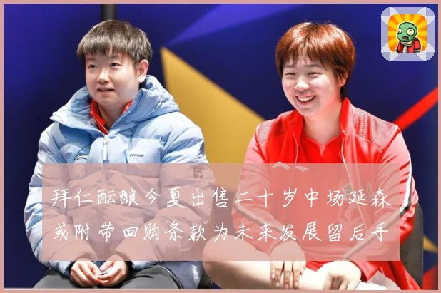 拜仁酝酿今夏出售二十岁中场延森或附带回购条款为未来发展留后手战术观察：最新赛事动态与深度分析