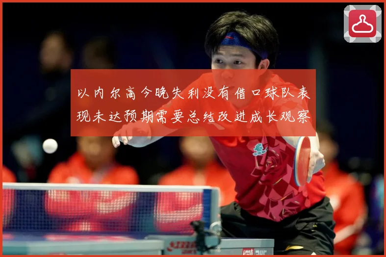 以内尔高今晚失利没有借口球队表现未达预期需要总结改进成长观察：最新赛事动态与深度分析