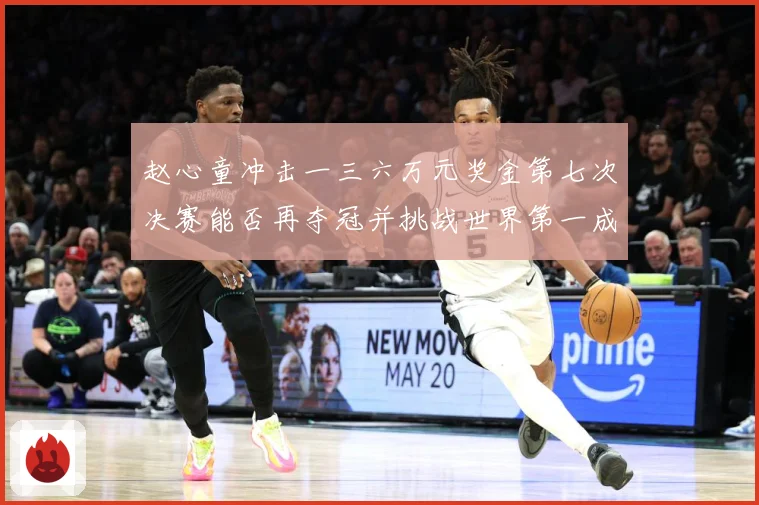 赵心童冲击一三六万元奖金第七次决赛能否再夺冠并挑战世界第一成长观察：最新赛事动态与深度分析