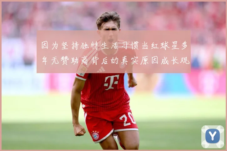 因为坚持独特生活习惯当红球星多年无赞助商背后的真实原因成长观察：最新赛事动态与深度分析