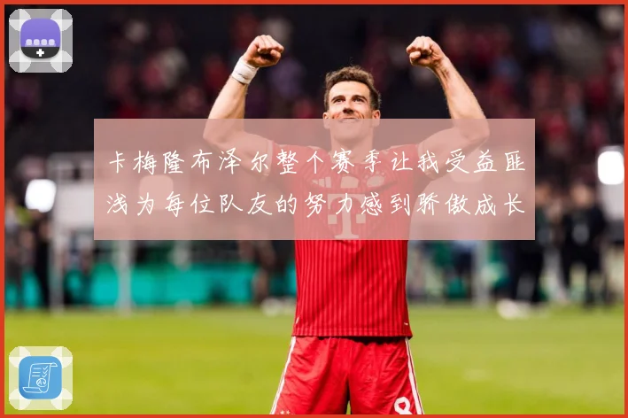 卡梅隆布泽尔整个赛季让我受益匪浅为每位队友的努力感到骄傲成长观察：最新赛事动态与深度分析