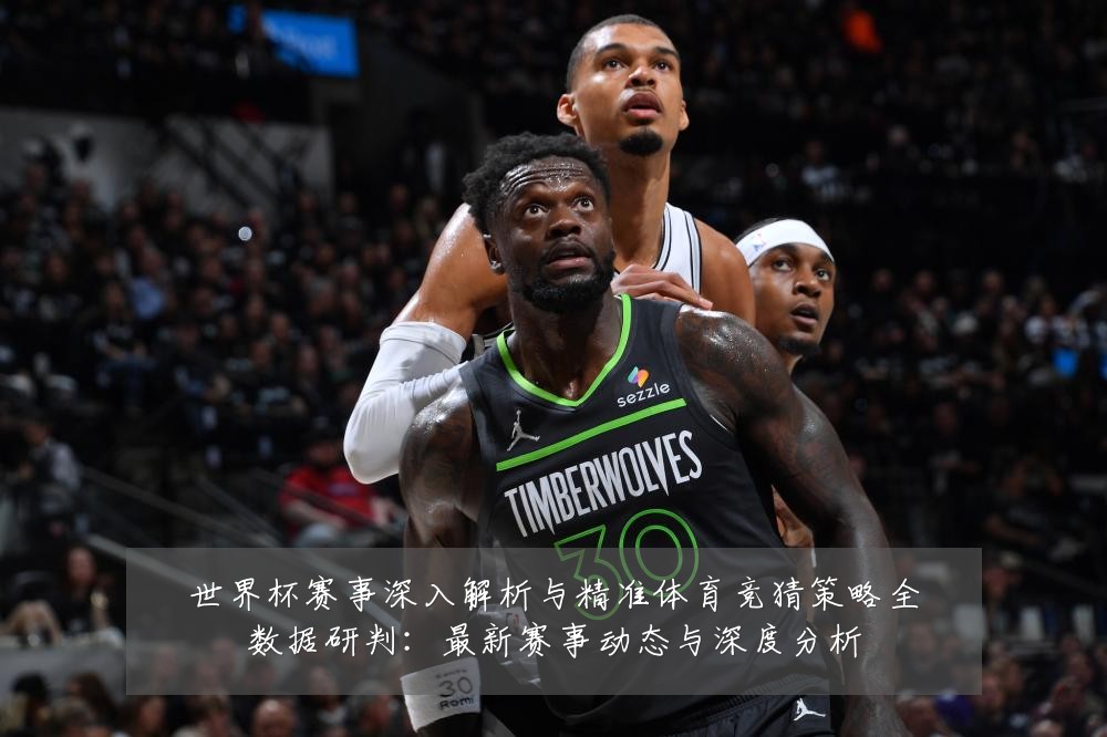 世界杯赛事深入解析与精准体育竞猜策略全数据研判：最新赛事动态与深度分析