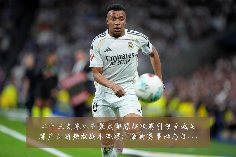 二十三支球队齐聚成都蓉超联赛引领全城足球产业新热潮战术观察:最新赛事动态与深度分析