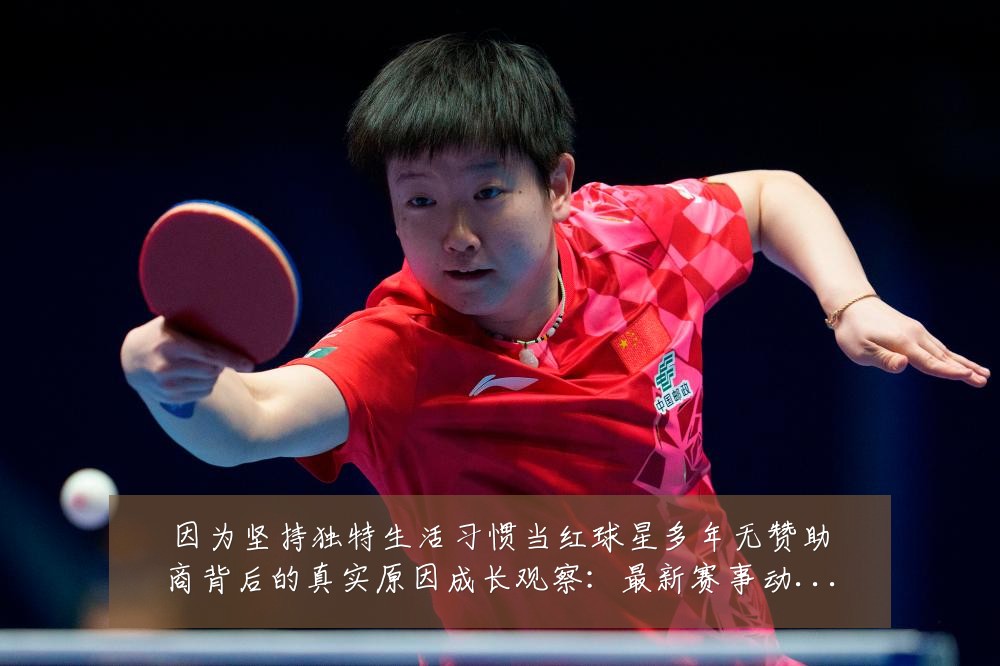 因为坚持独特生活习惯当红球星多年无赞助商背后的真实原因成长观察:最新赛事动态与深度分析