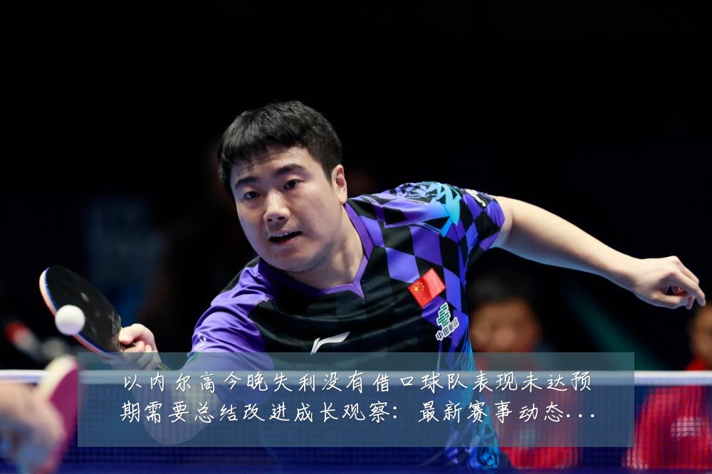 以内尔高今晚失利没有借口球队表现未达预期需要总结改进成长观察:最新赛事动态与深度分析