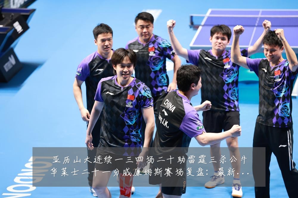 亚历山大连续一三四场二十助雷霆三杀公牛华莱士二十一分威廉姆斯赛场复盘:最新赛事动态与深度分析