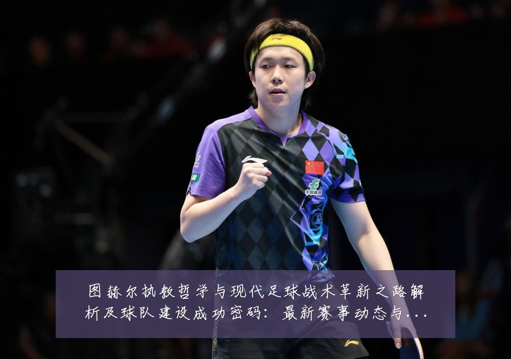 图赫尔执教哲学与现代足球战术革新之路解析及球队建设成功密码：最新赛事动态与深度分析