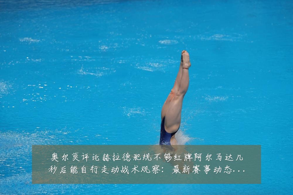 奥尔莫评论赫拉德犯规不够红牌阿尔马达几秒后能自行走动战术观察:最新赛事动态与深度分析